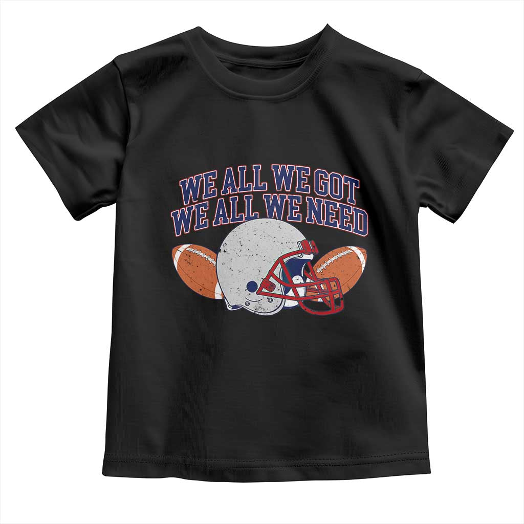 We All We Got We All We Need Inspirational Toddler T Shirt Football Fan Pride