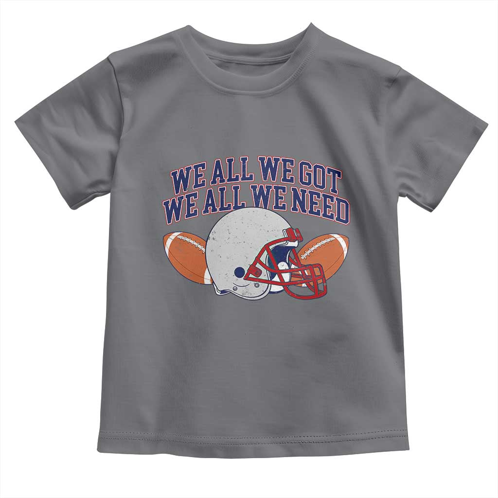 We All We Got We All We Need Inspirational Toddler T Shirt Football Fan Pride