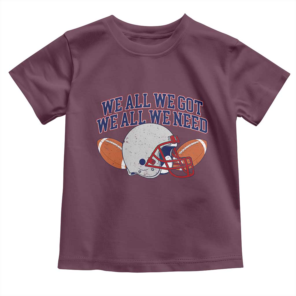 We All We Got We All We Need Inspirational Toddler T Shirt Football Fan Pride