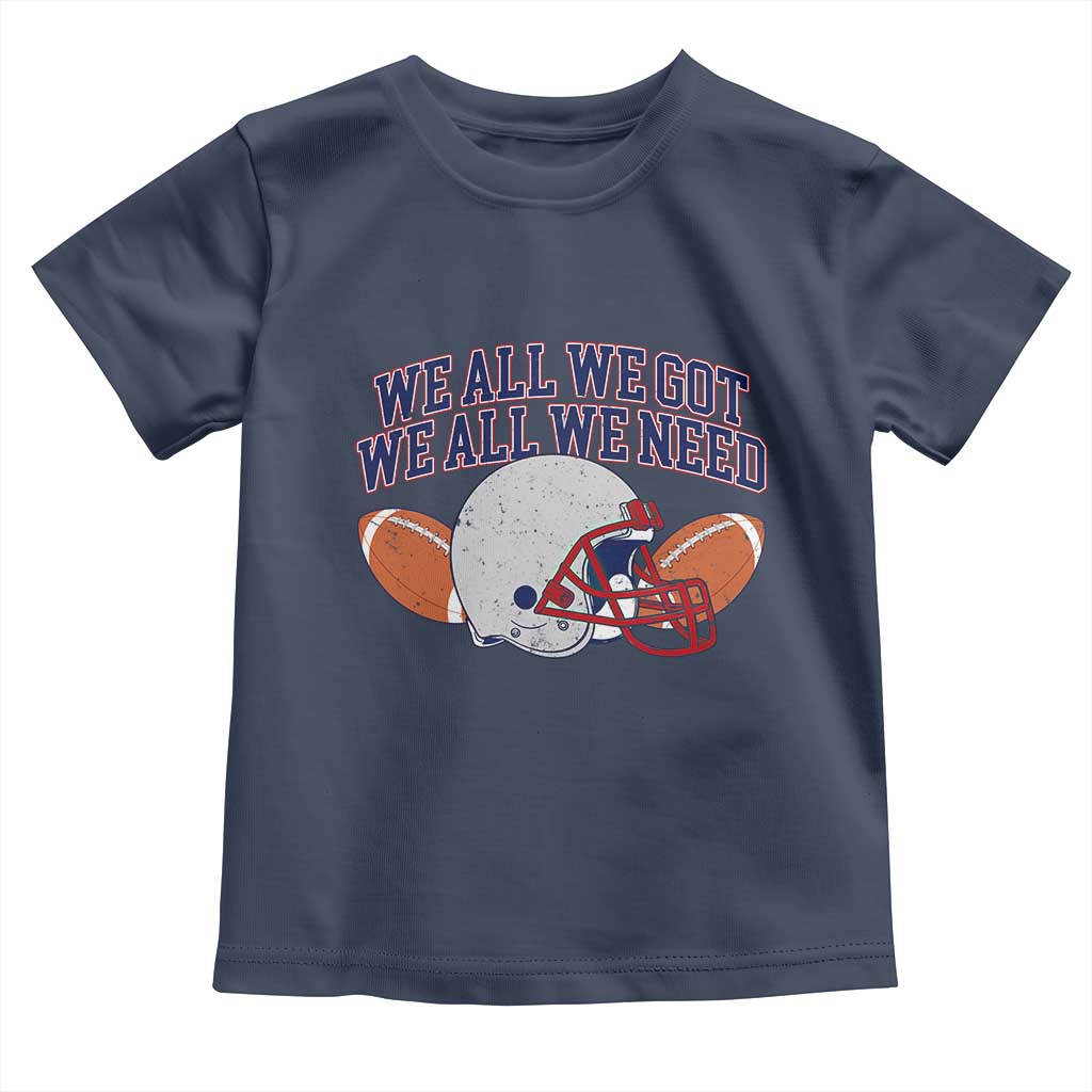 We All We Got We All We Need Inspirational Toddler T Shirt Football Fan Pride