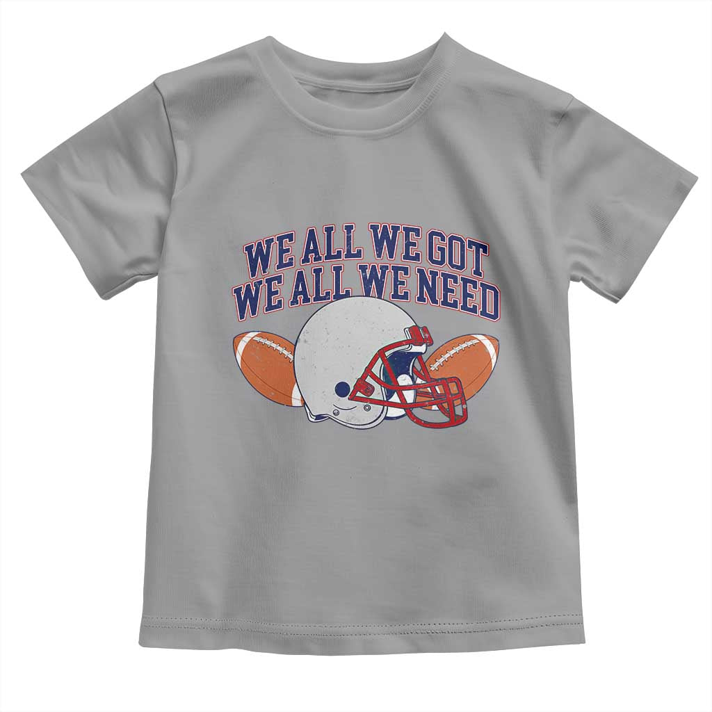 We All We Got We All We Need Inspirational Toddler T Shirt Football Fan Pride