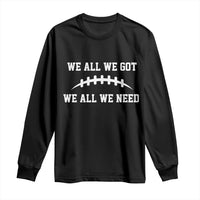 We All We Got We All We Need Motivational Long Sleeve Shirt Football Stitch Graphic Game Day