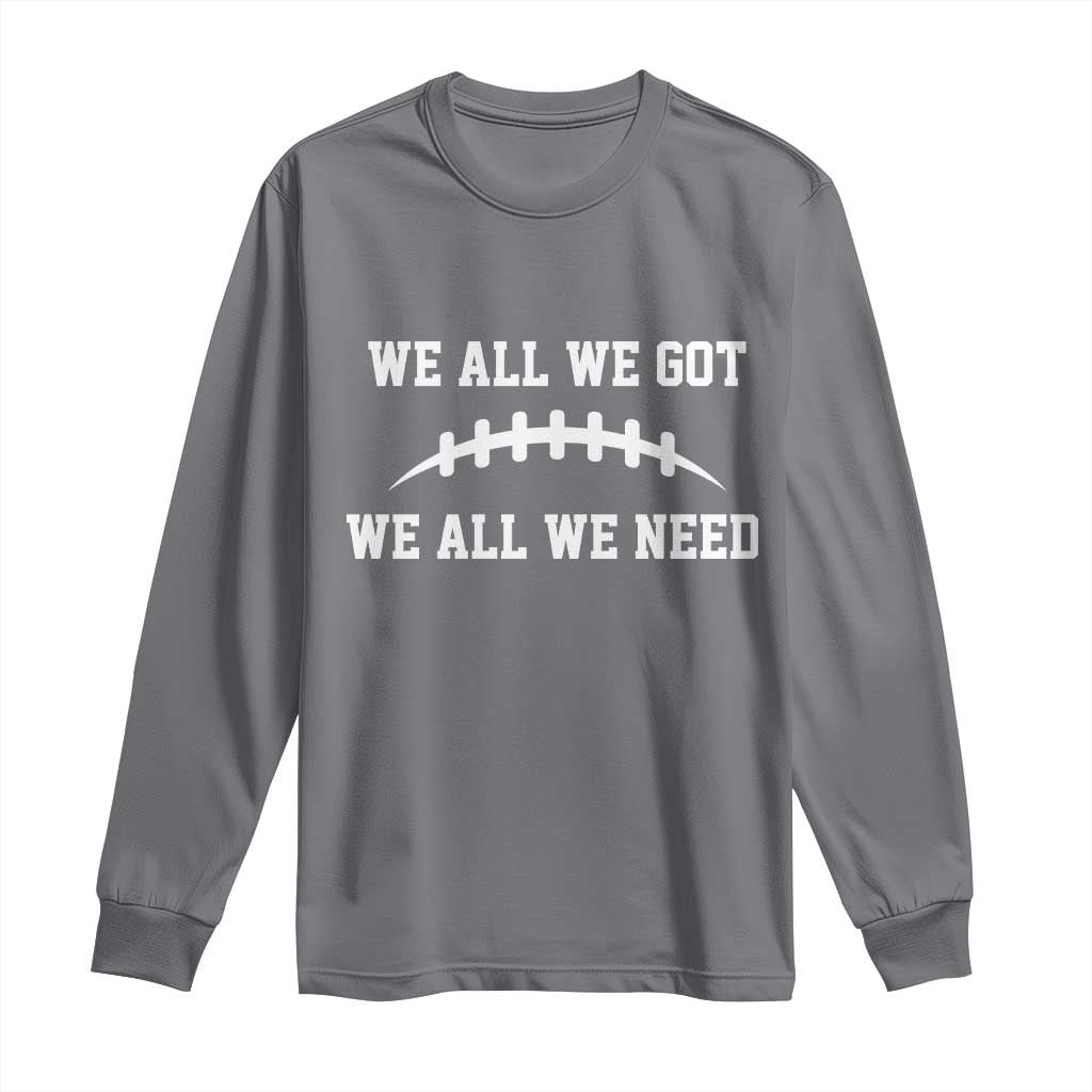 We All We Got We All We Need Motivational Long Sleeve Shirt Football Stitch Graphic Game Day