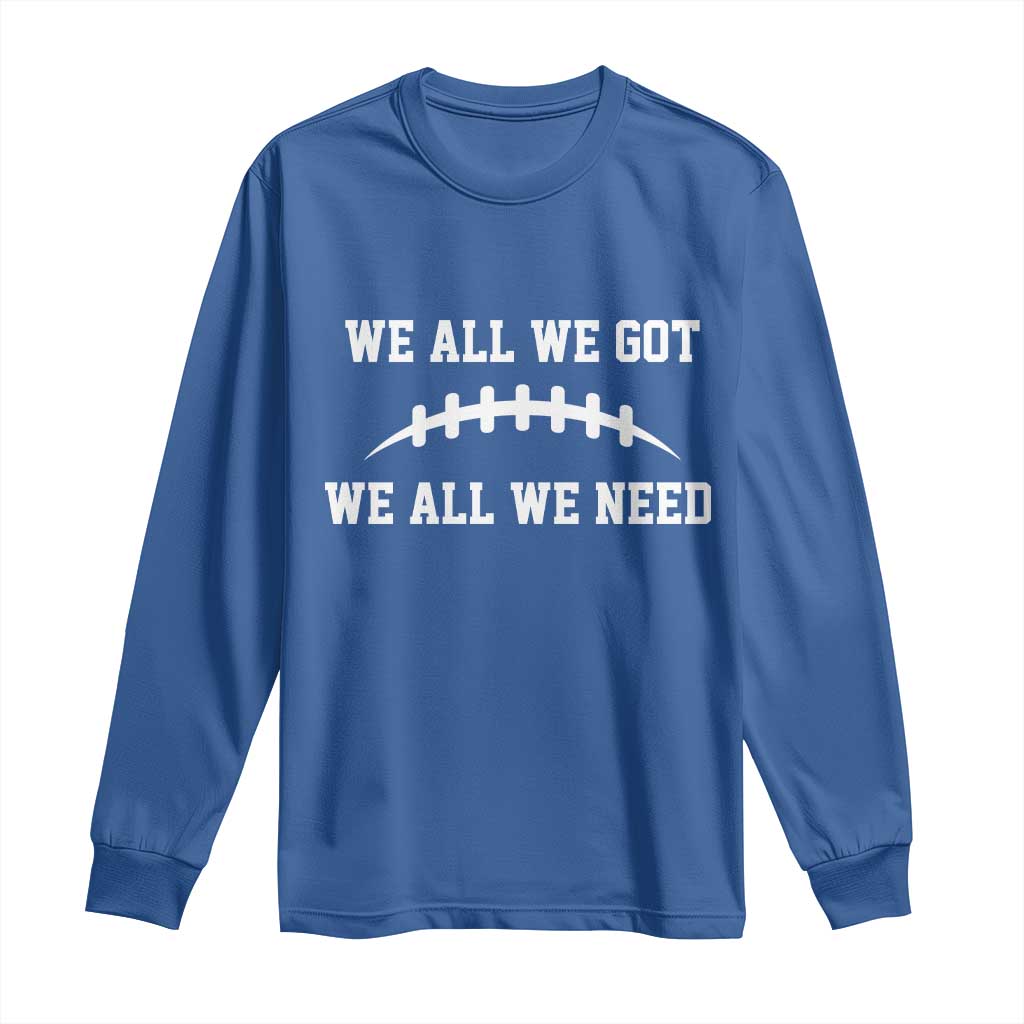 We All We Got We All We Need Motivational Long Sleeve Shirt Football Stitch Graphic Game Day