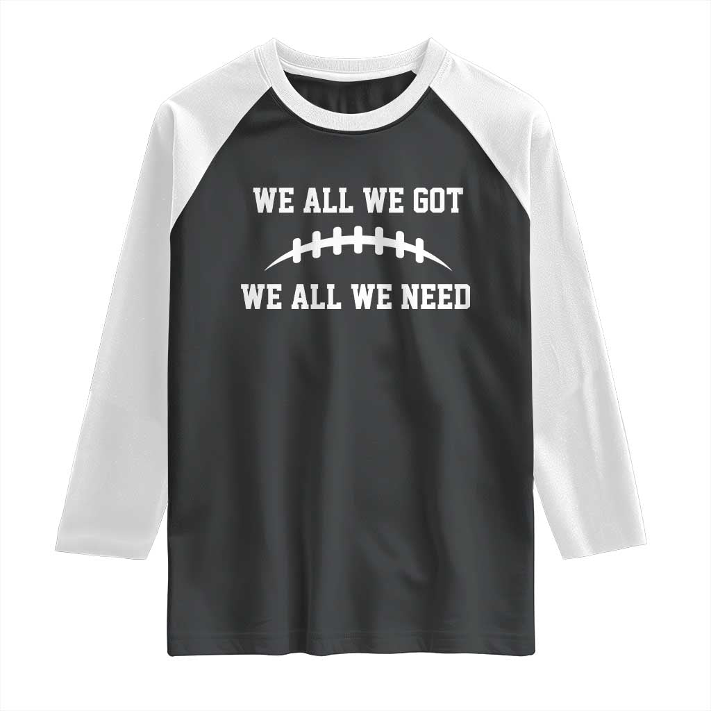 We All We Got We All We Need Motivational Raglan Shirt Football Stitch Graphic Game Day
