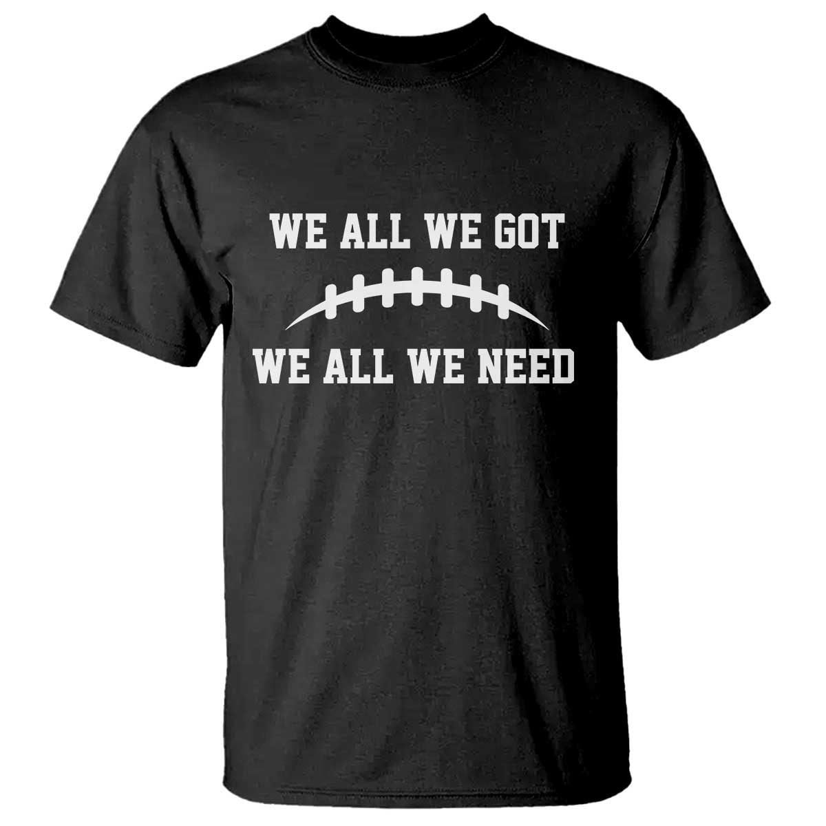We All We Got We All We Need Motivational T Shirt Football Stitch Graphic Game Day