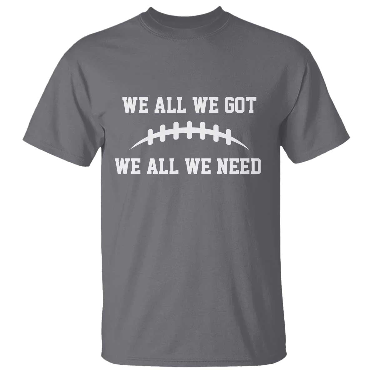 We All We Got We All We Need Motivational T Shirt Football Stitch Graphic Game Day