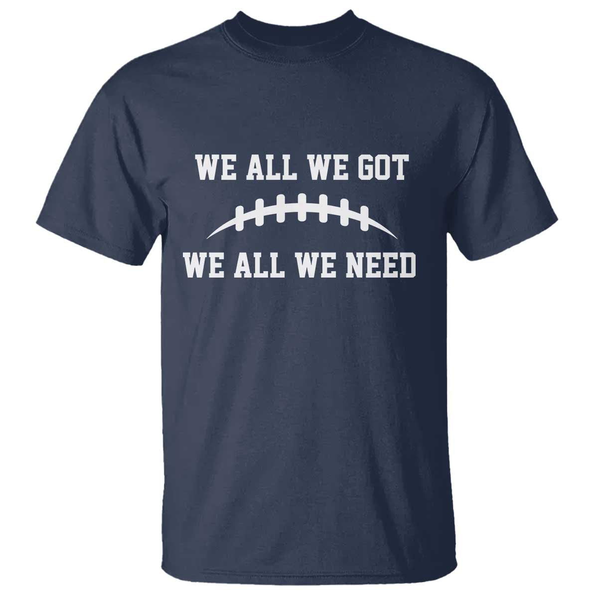 We All We Got We All We Need Motivational T Shirt Football Stitch Graphic Game Day