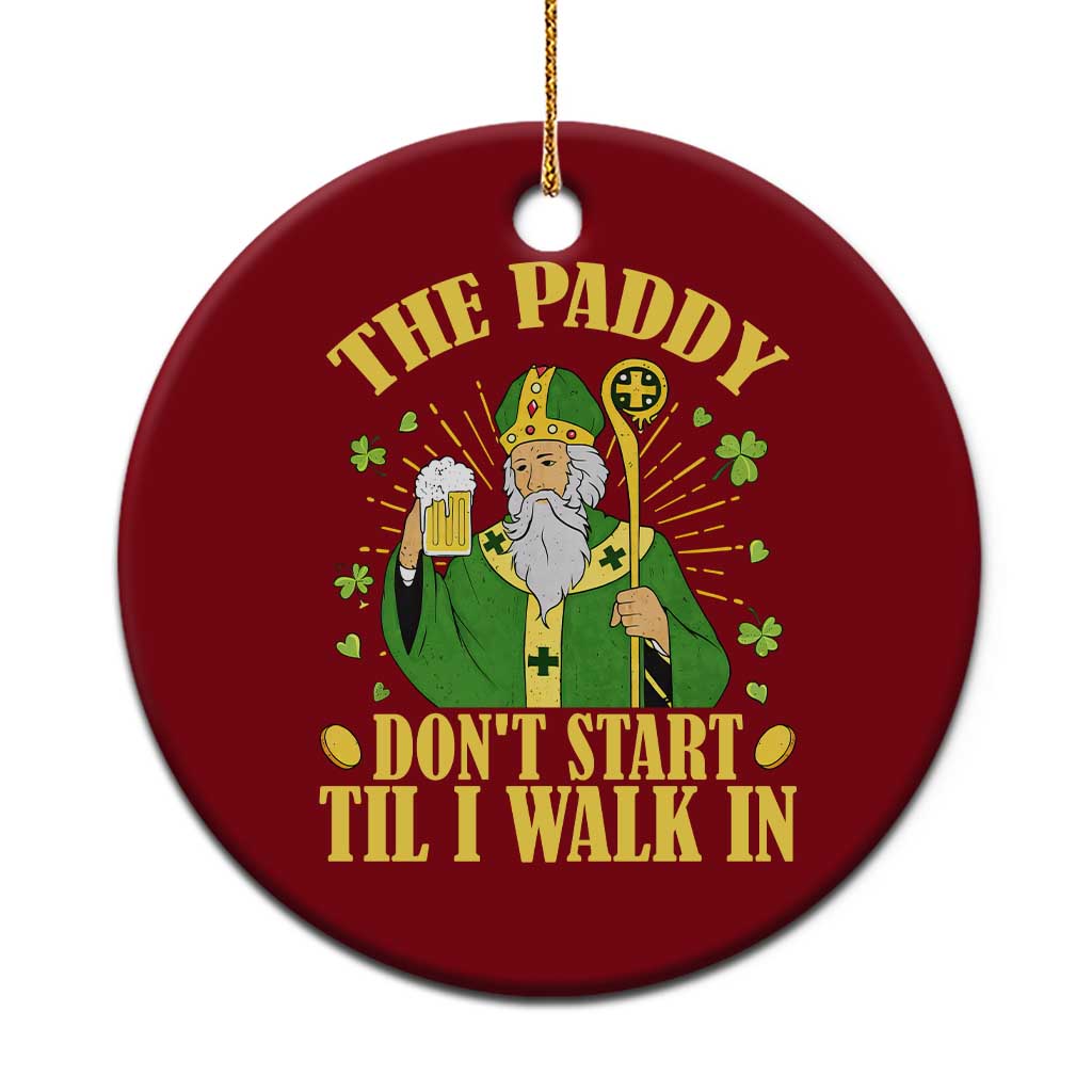 Funny Saint Patrick Drinking Beer Party Humor Ceramic Ornament The Paddy Don’t Start Til I Walk In St Patricks Day