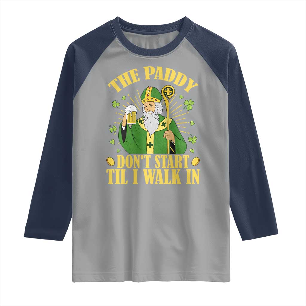 Funny Saint Patrick Drinking Beer Party Humor Raglan Shirt The Paddy Don’t Start Til I Walk In St Patricks Day