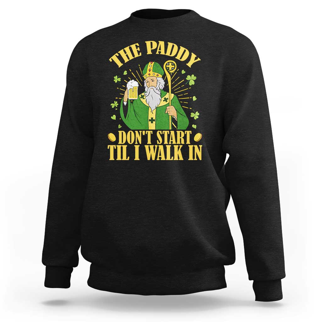 Funny Saint Patrick Drinking Beer Party Humor Sweatshirt The Paddy Don’t Start Til I Walk In St Patricks Day