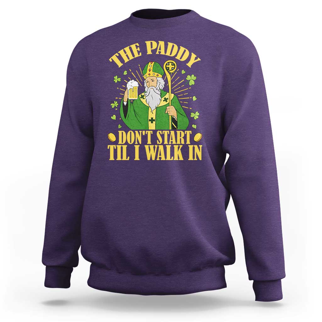 Funny Saint Patrick Drinking Beer Party Humor Sweatshirt The Paddy Don’t Start Til I Walk In St Patricks Day