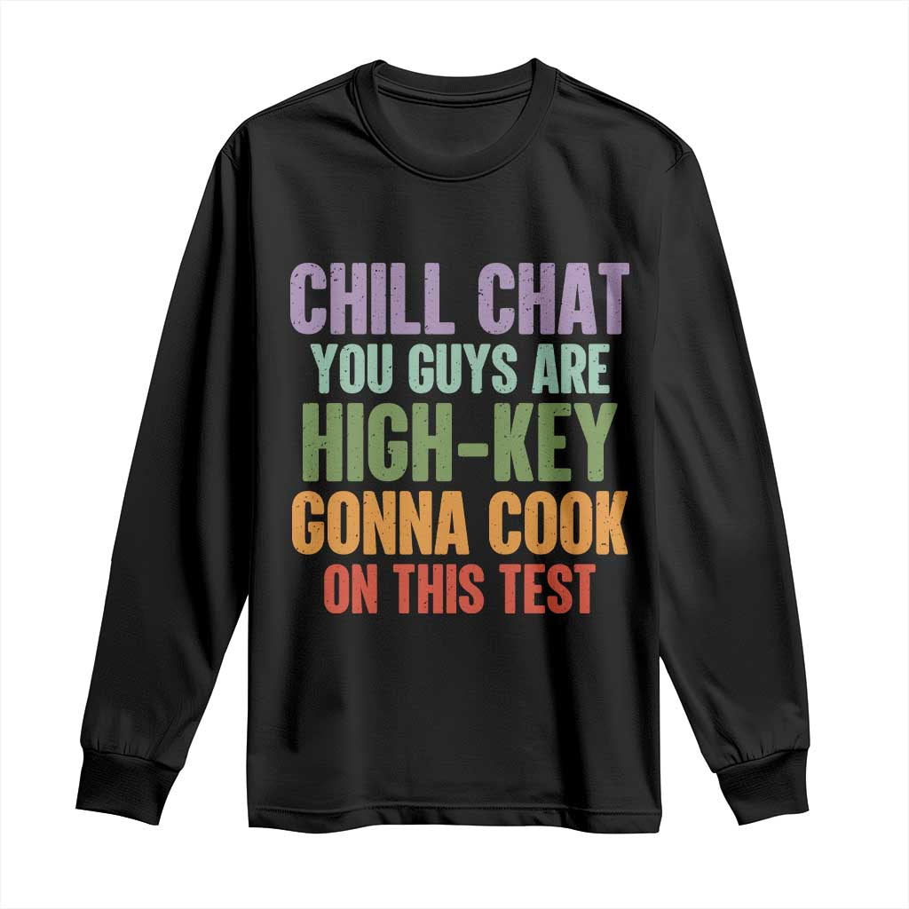 Funny Cool Teacher Testing Day Encouragement Long Sleeve Shirt Chill Chat You Guys Are High-Key Gonna Cook On This Test
