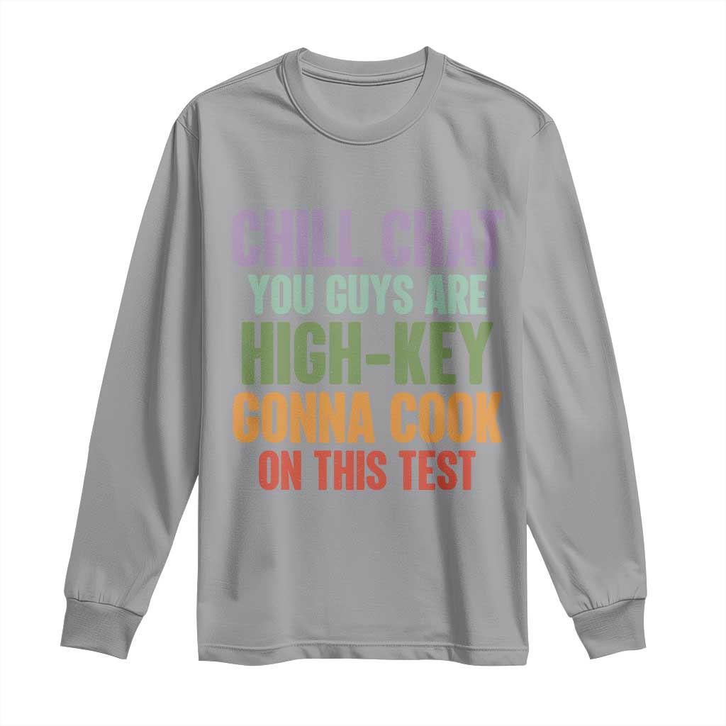 Funny Cool Teacher Testing Day Encouragement Long Sleeve Shirt Chill Chat You Guys Are High-Key Gonna Cook On This Test