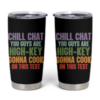 Funny Cool Teacher Testing Day Encouragement Tumbler Cup Chill Chat You Guys Are High-Key Gonna Cook On This Test