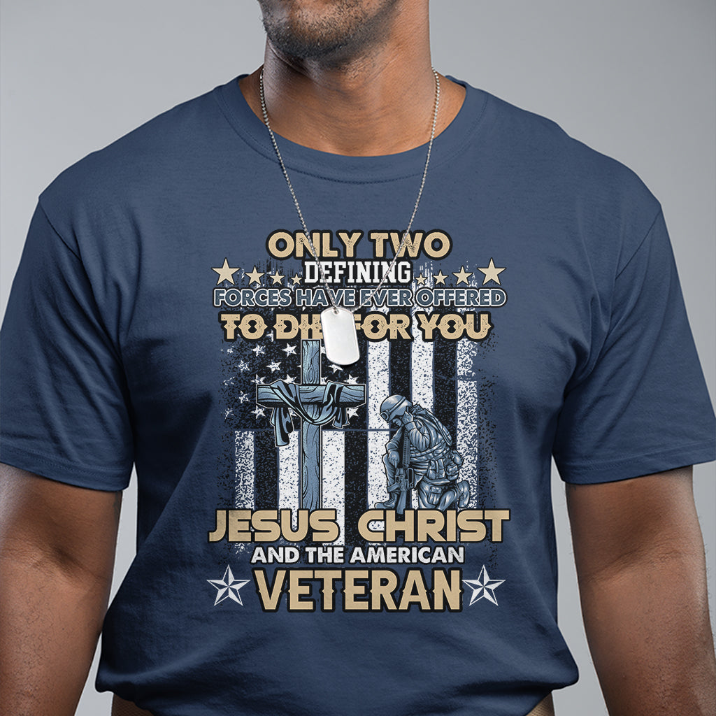 American Veteran T Shirt Only Two Defining Forces Die For You Jesus Christ And American Veteran - Wonder Print Shop