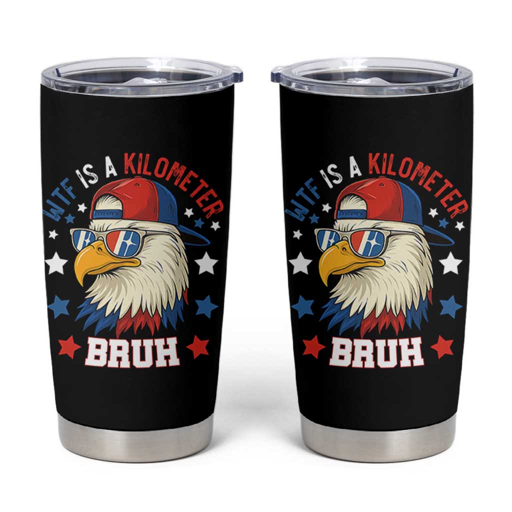 WTF Is A Kilometer Bruh Tumbler Cup Funny Patriotic American Bald Eagle TS02