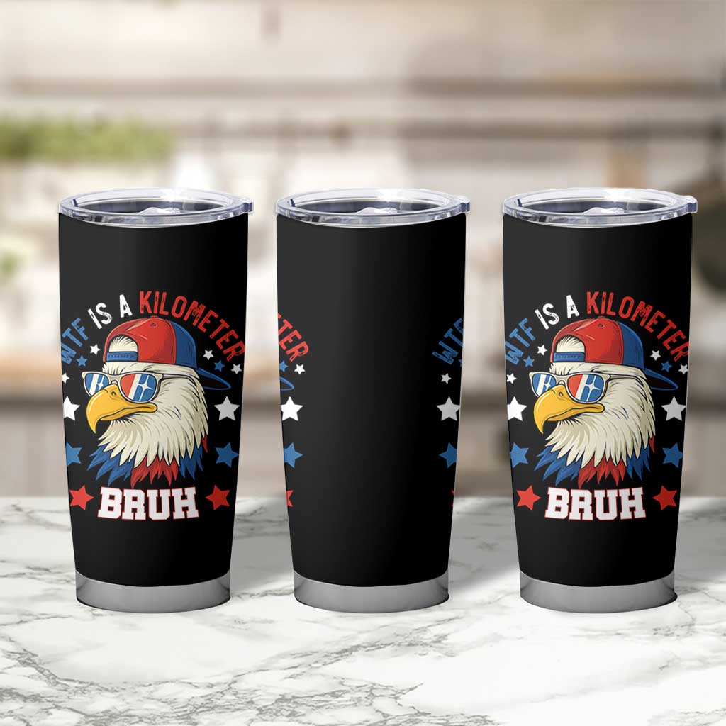 WTF Is A Kilometer Bruh Tumbler Cup Funny Patriotic American Bald Eagle TS02