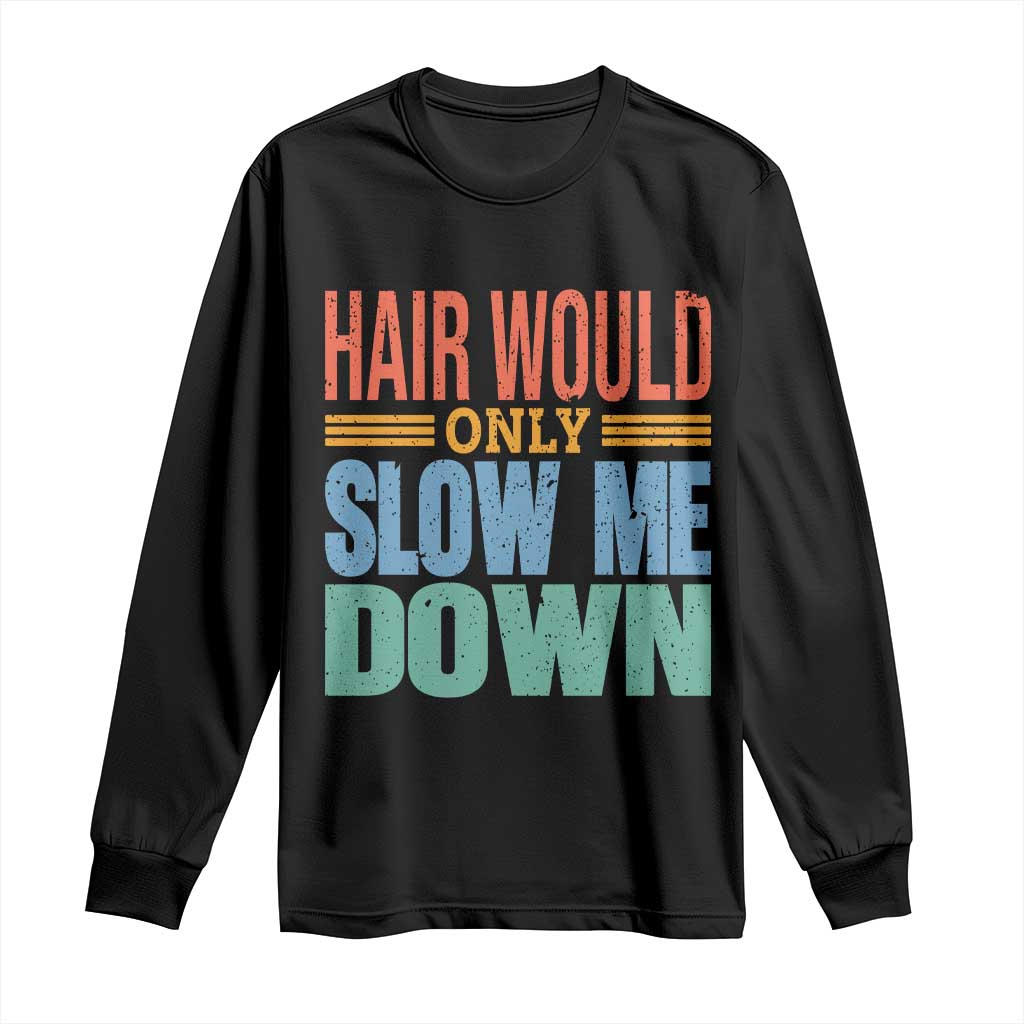 Retro 70s Hair Would Only Slow Me Down Long Sleeve Shirt Vintage Distressed Typography Funny Bald Joke