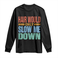 Retro 70s Hair Would Only Slow Me Down Long Sleeve Shirt Vintage Distressed Typography Funny Bald Joke
