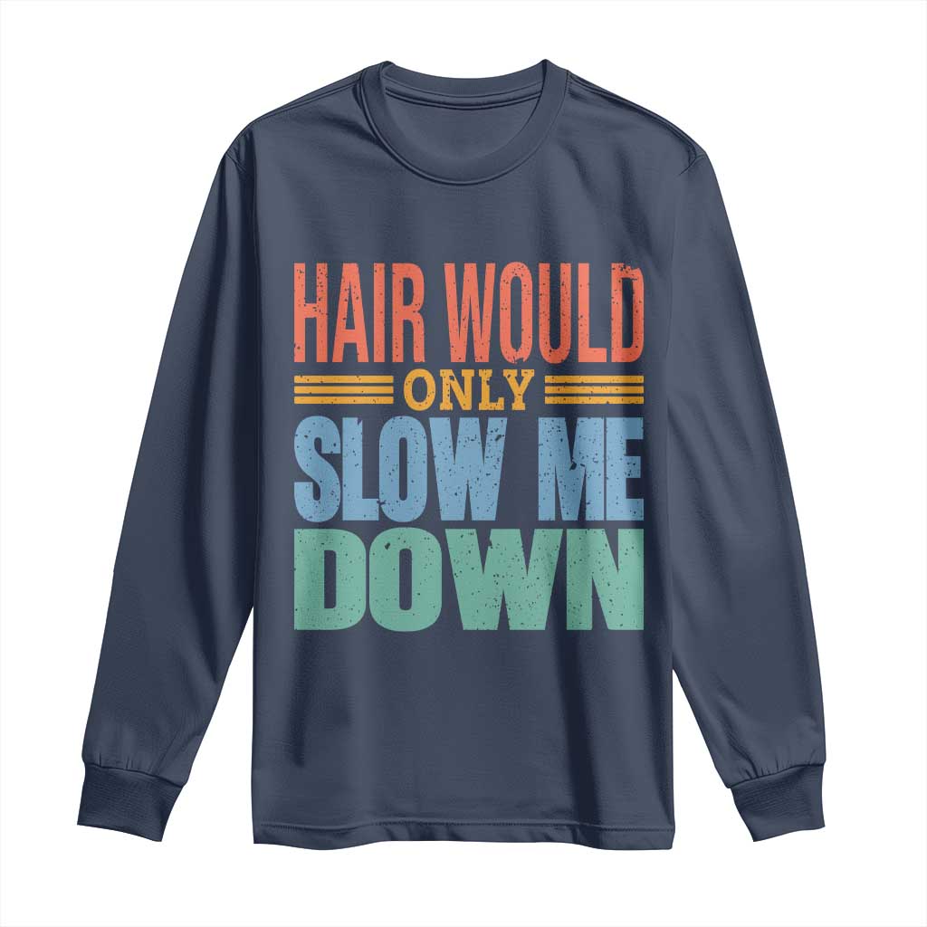 Retro 70s Hair Would Only Slow Me Down Long Sleeve Shirt Vintage Distressed Typography Funny Bald Joke