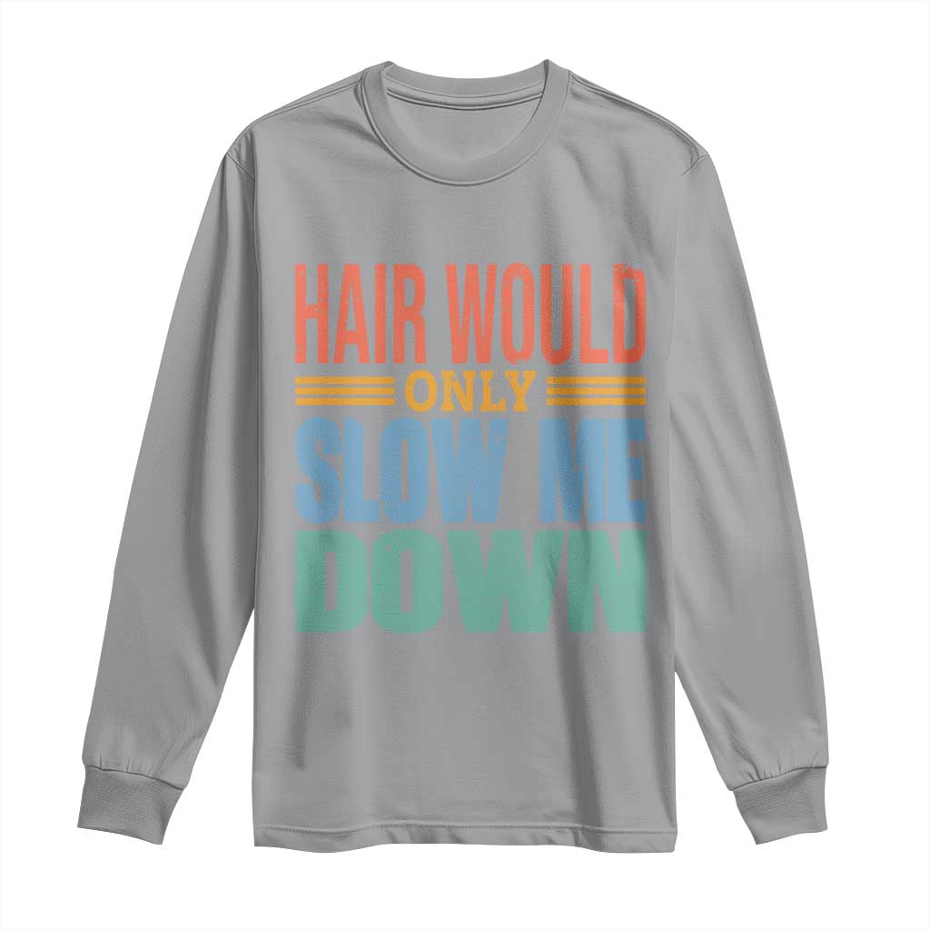 Retro 70s Hair Would Only Slow Me Down Long Sleeve Shirt Vintage Distressed Typography Funny Bald Joke