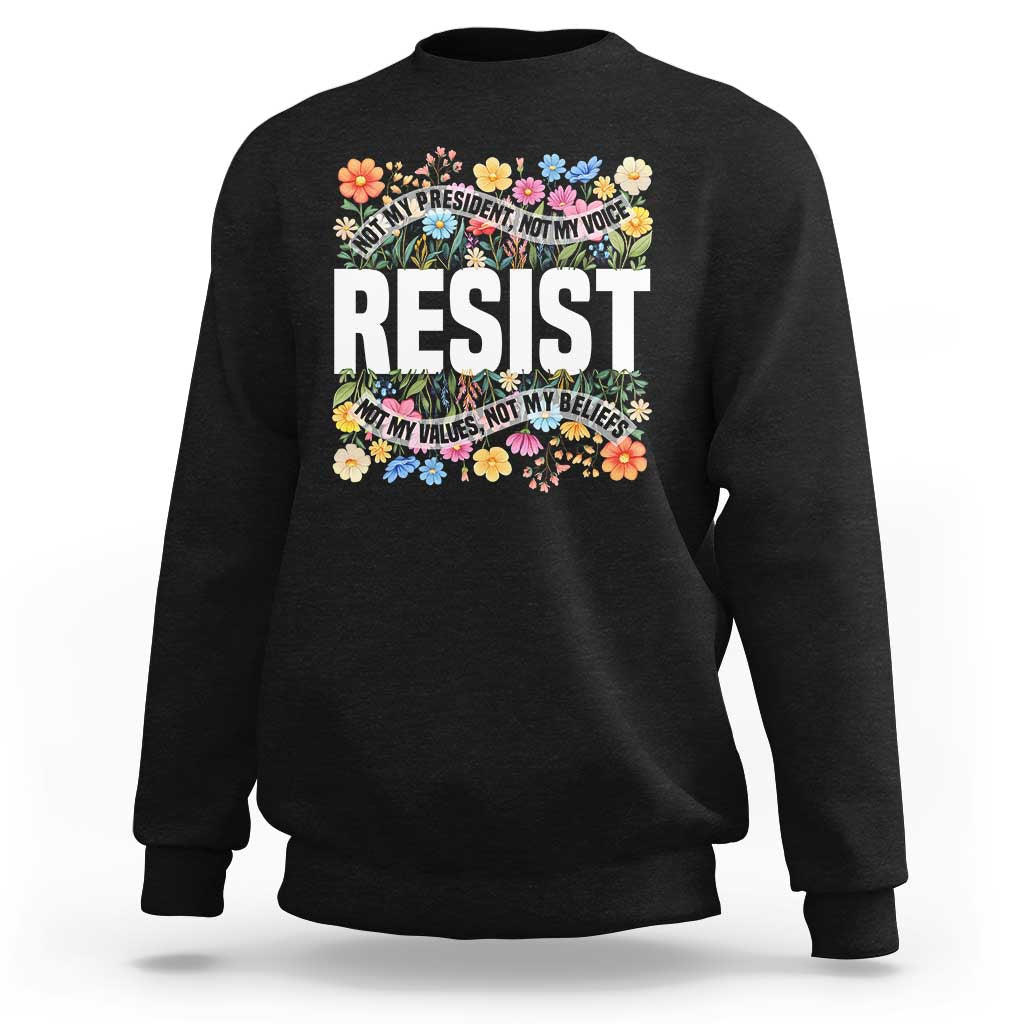 Floral Resist Sweatshirt Not My President Not My Voice Not My Values Not My Beliefs