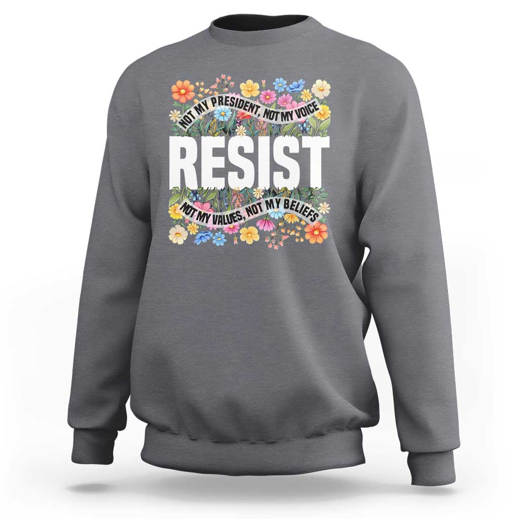Floral Resist Sweatshirt Not My President Not My Voice Not My Values Not My Beliefs