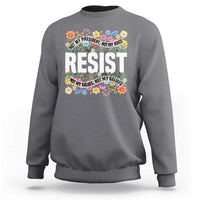 Floral Resist Sweatshirt Not My President Not My Voice Not My Values Not My Beliefs