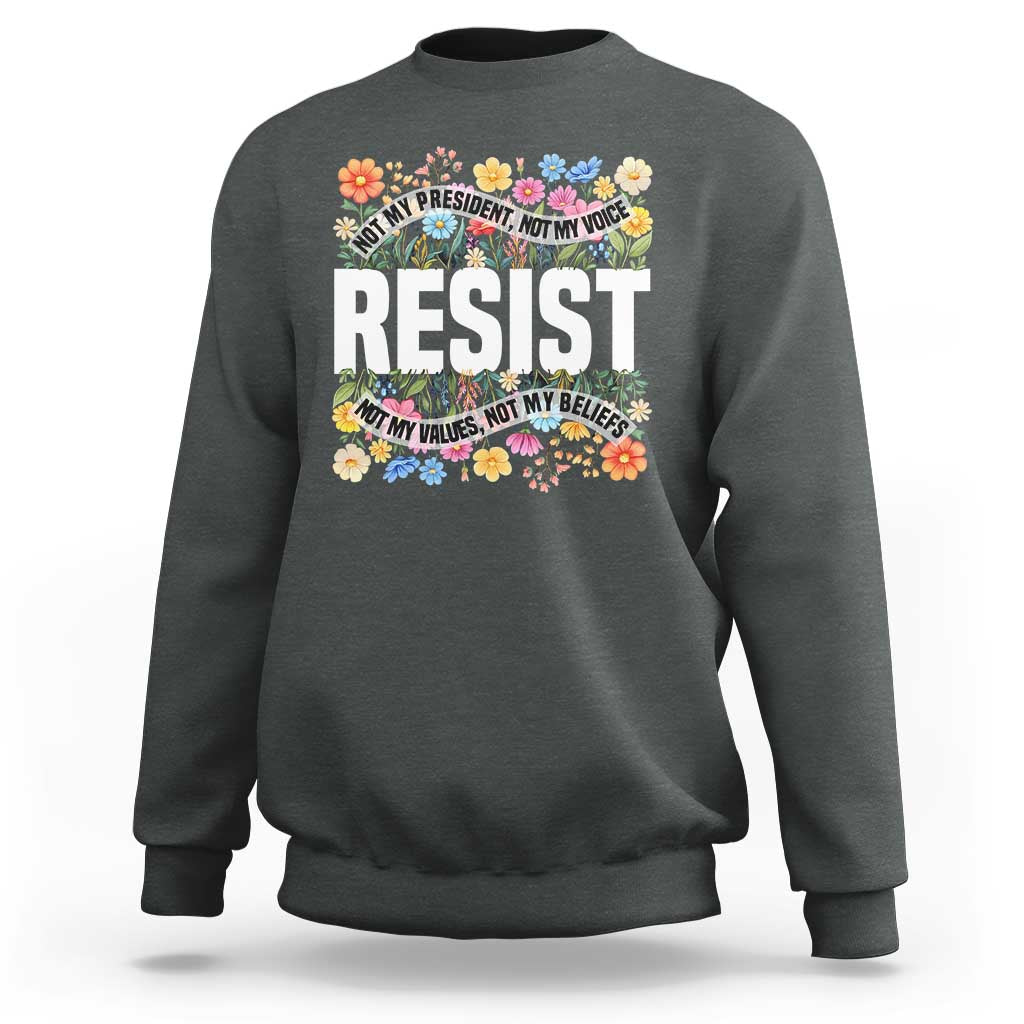 Floral Resist Sweatshirt Not My President Not My Voice Not My Values Not My Beliefs