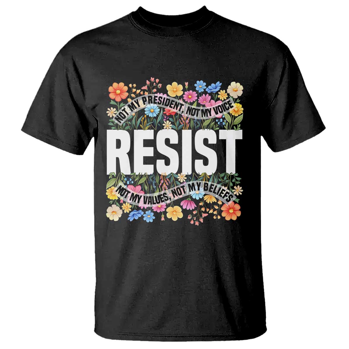 Floral Resist T Shirt Not My President Not My Voice Not My Values Not My Beliefs