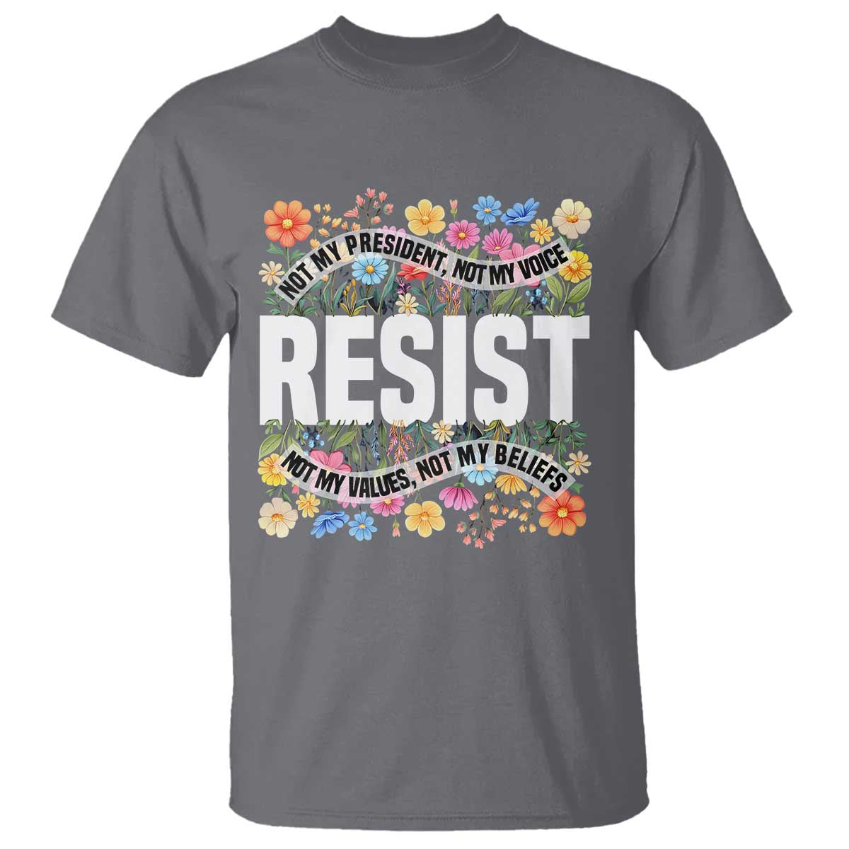 Floral Resist T Shirt Not My President Not My Voice Not My Values Not My Beliefs