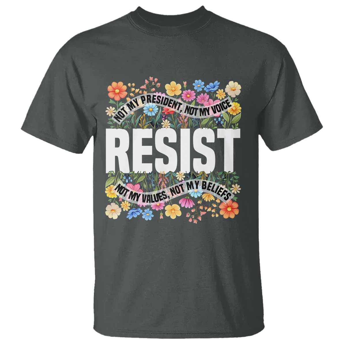 Floral Resist T Shirt Not My President Not My Voice Not My Values Not My Beliefs