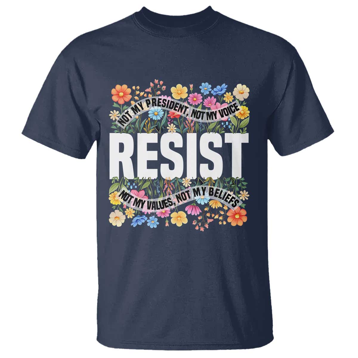 Floral Resist T Shirt Not My President Not My Voice Not My Values Not My Beliefs