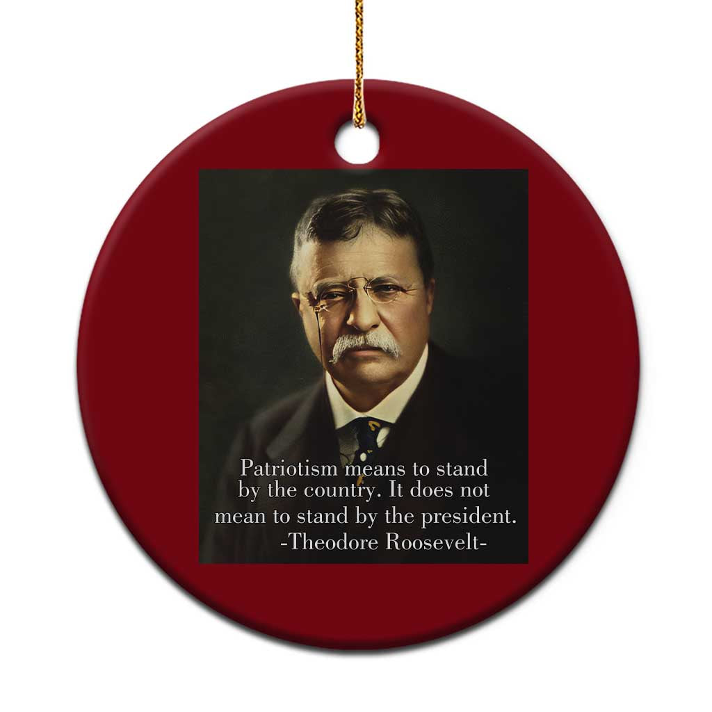 Theodore Teddy Roosevelt Patriotic Ceramic Ornament Patriotism Means To Stand By The Country - Wonder Print Shop