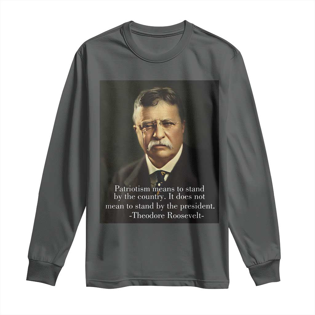 Theodore Teddy Roosevelt Patriotic Long Sleeve Shirt Patriotism Means To Stand By The Country