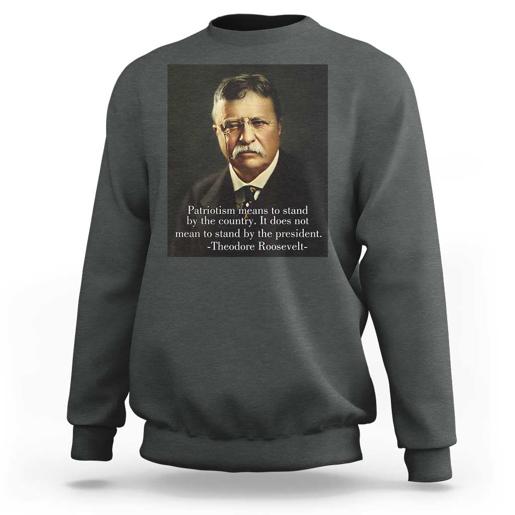 Theodore Teddy Roosevelt Patriotic Sweatshirt Patriotism Means To Stand By The Country