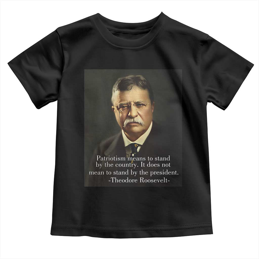 Theodore Teddy Roosevelt Patriotic Toddler T Shirt Patriotism Means To Stand By The Country
