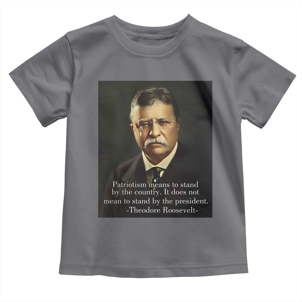 Theodore Teddy Roosevelt Patriotic Toddler T Shirt Patriotism Means To Stand By The Country