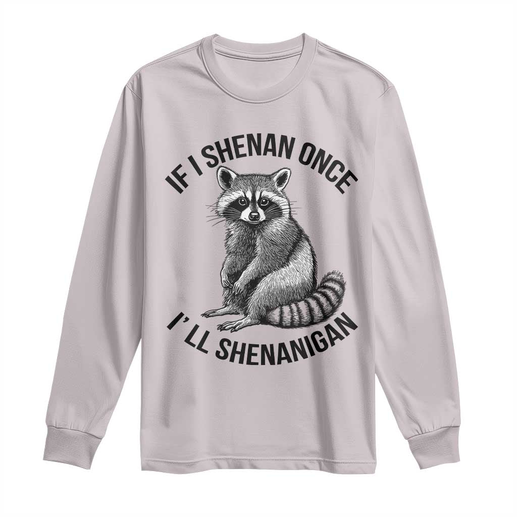 St Patricks Day Raccoon Meme Long Sleeve Shirt If I Shenan Once I'll Shenanigan