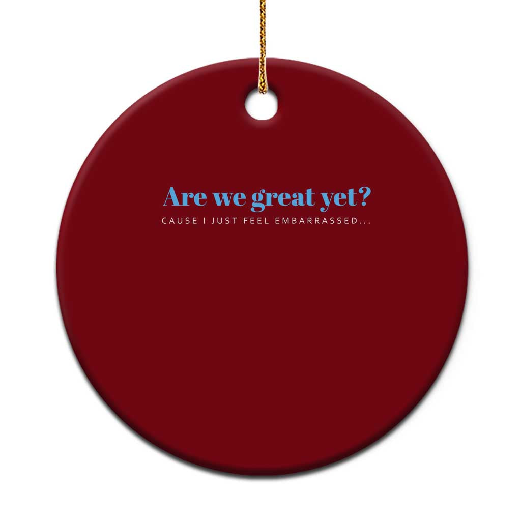 Are We Great Yet Cause I Just Feel Embarrassed Ceramic Ornament Political Satire - Wonder Print Shop