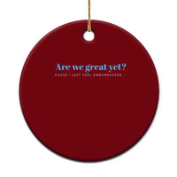 Are We Great Yet Cause I Just Feel Embarrassed Ceramic Ornament Political Satire - Wonder Print Shop