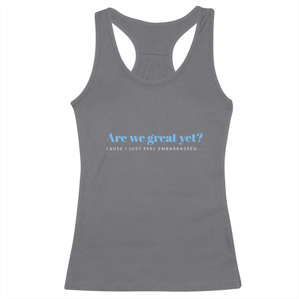 Are We Great Yet Cause I Just Feel Embarrassed Racerback Tank Top Political Satire - Wonder Print Shop