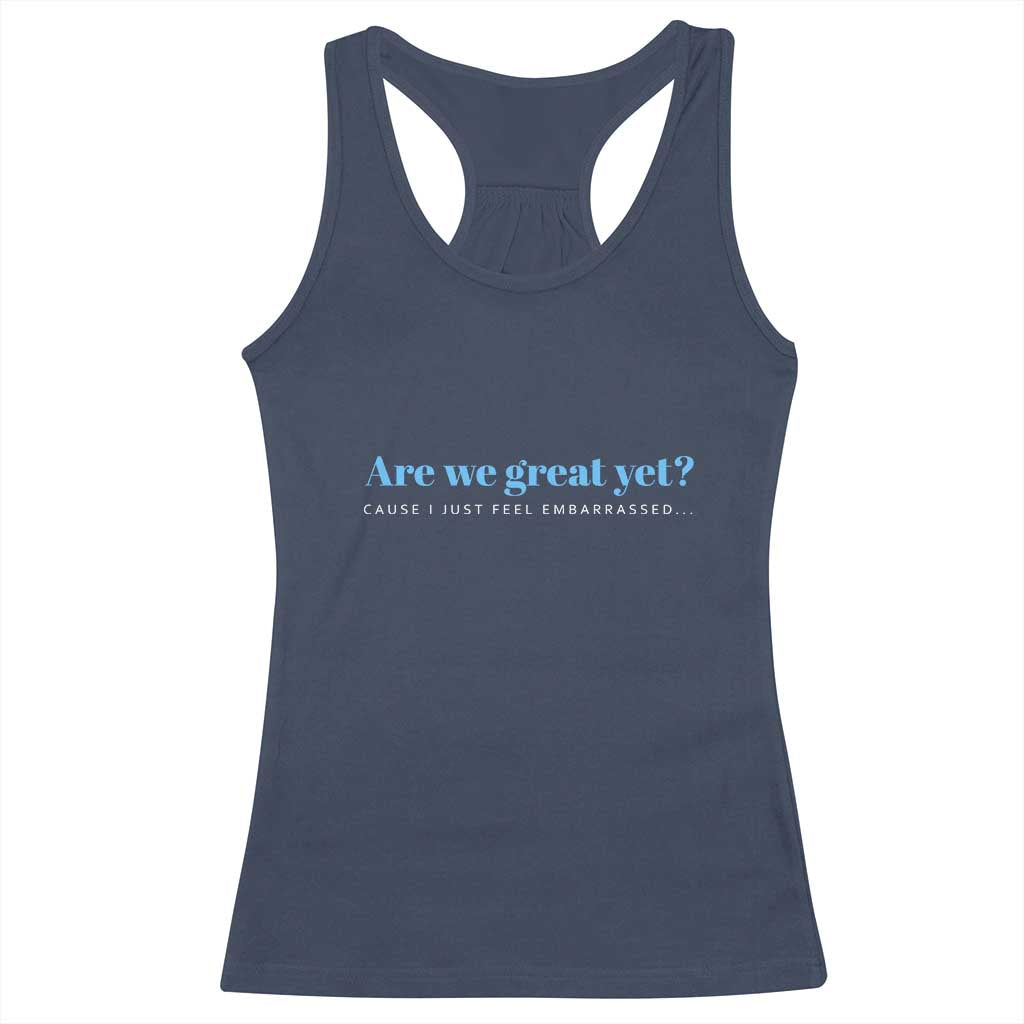 Are We Great Yet Cause I Just Feel Embarrassed Racerback Tank Top Political Satire - Wonder Print Shop