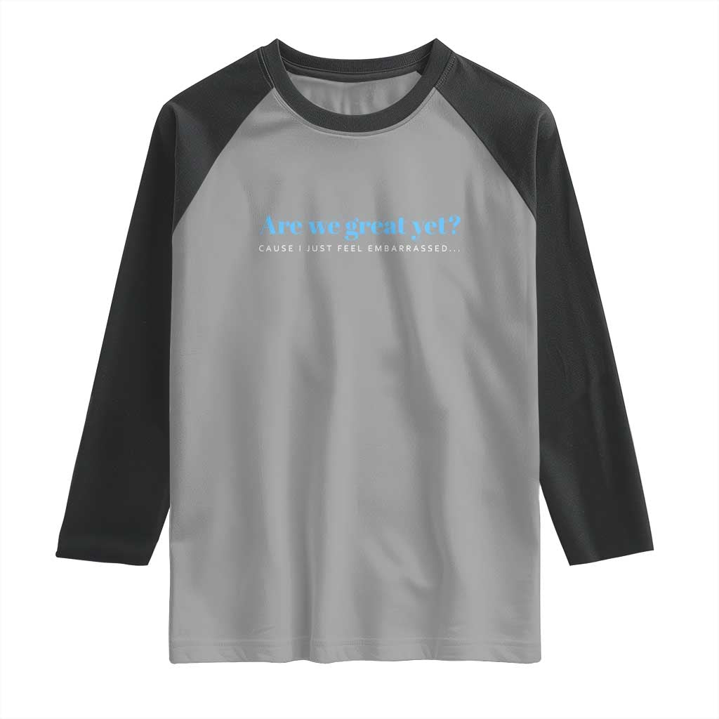 Are We Great Yet Cause I Just Feel Embarrassed Raglan Shirt Political Satire - Wonder Print Shop