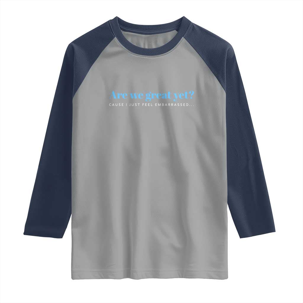 Are We Great Yet Cause I Just Feel Embarrassed Raglan Shirt Political Satire - Wonder Print Shop