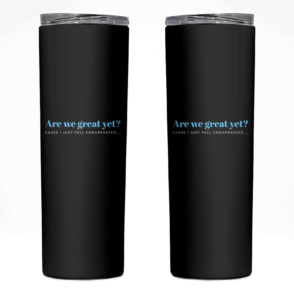 Are We Great Yet Cause I Just Feel Embarrassed Skinny Tumbler Political Satire - Wonder Print Shop