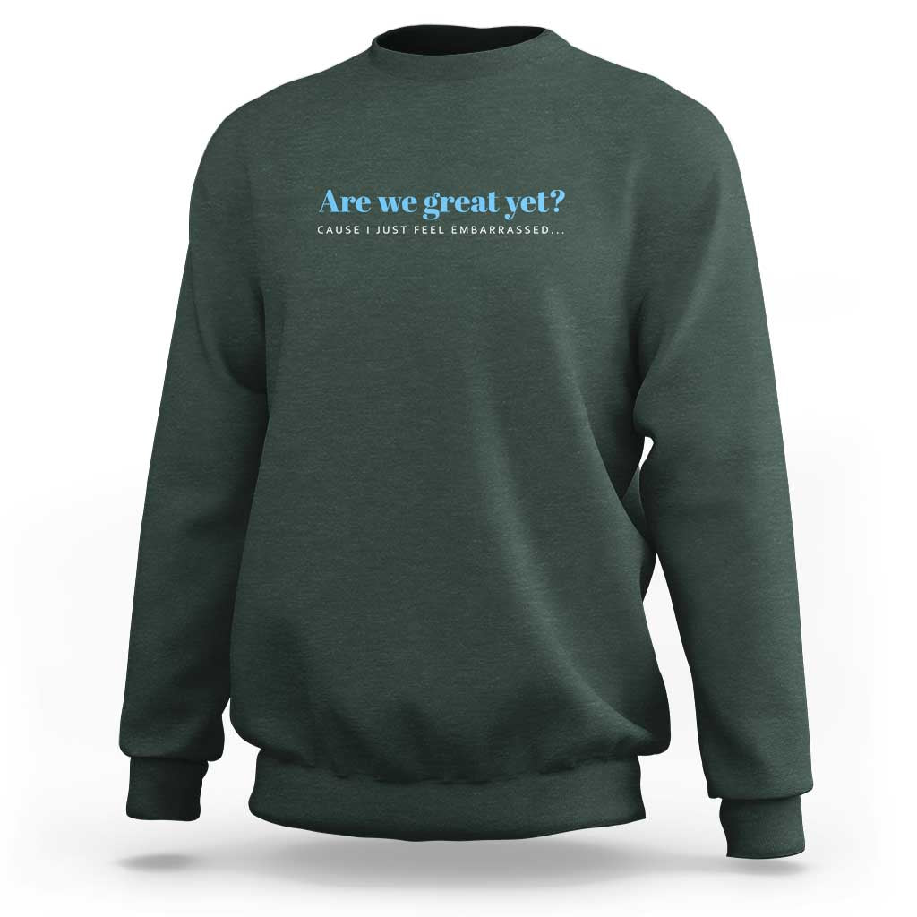 Are We Great Yet Cause I Just Feel Embarrassed Sweatshirt Political Satire - Wonder Print Shop