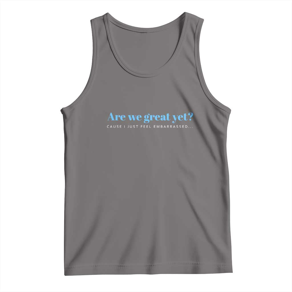 Are We Great Yet Cause I Just Feel Embarrassed Tank Top Political Satire - Wonder Print Shop