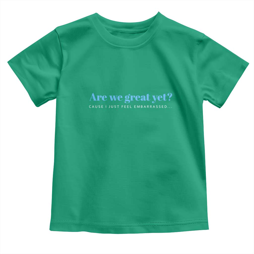 Are We Great Yet Cause I Just Feel Embarrassed Toddler T Shirt Political Satire - Wonder Print Shop